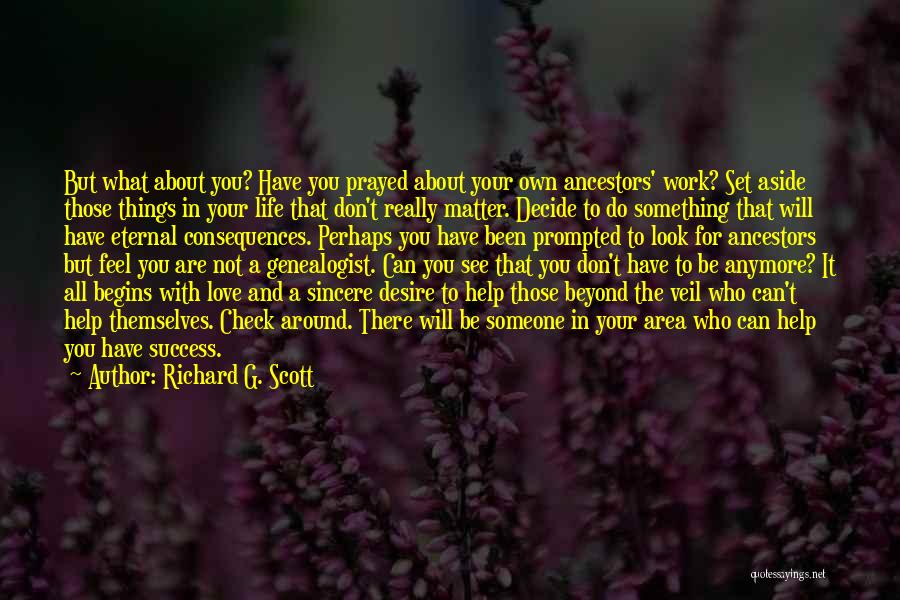 Richard G. Scott Quotes: But What About You? Have You Prayed About Your Own Ancestors' Work? Set Aside Those Things In Your Life That