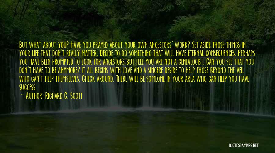 Richard G. Scott Quotes: But What About You? Have You Prayed About Your Own Ancestors' Work? Set Aside Those Things In Your Life That