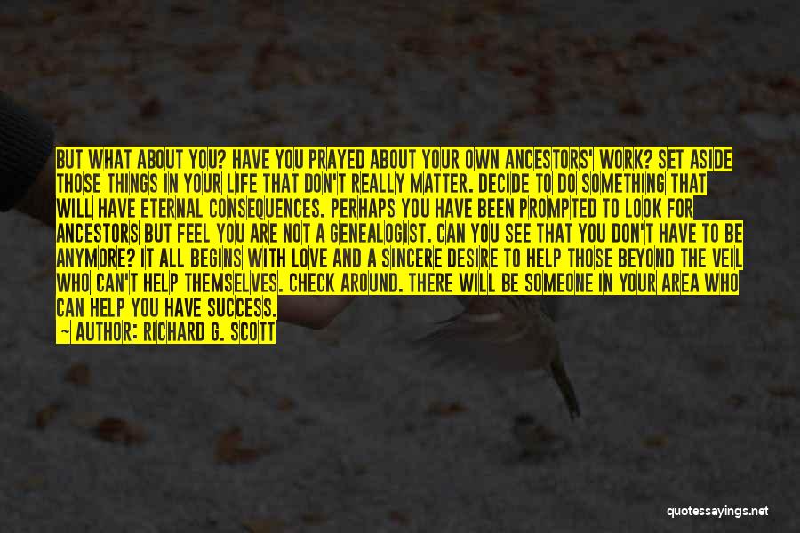 Richard G. Scott Quotes: But What About You? Have You Prayed About Your Own Ancestors' Work? Set Aside Those Things In Your Life That