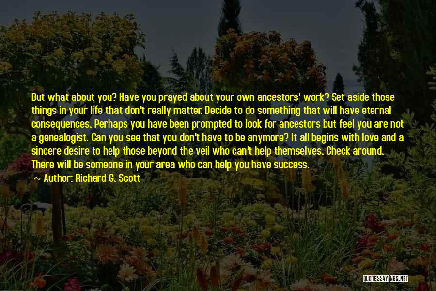 Richard G. Scott Quotes: But What About You? Have You Prayed About Your Own Ancestors' Work? Set Aside Those Things In Your Life That