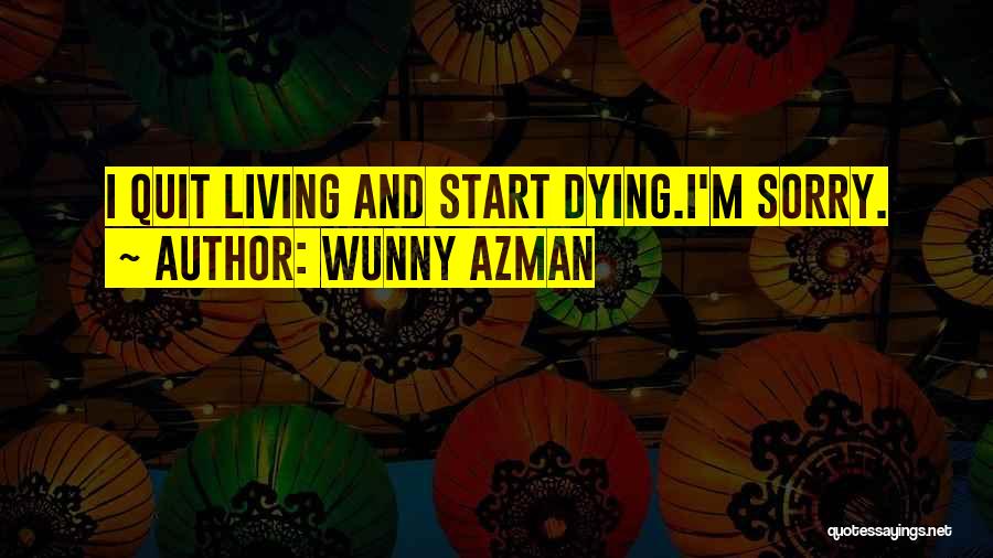 Wunny Azman Quotes: I Quit Living And Start Dying.i'm Sorry.