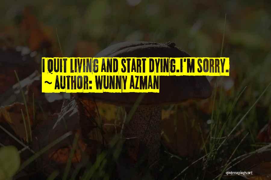 Wunny Azman Quotes: I Quit Living And Start Dying.i'm Sorry.