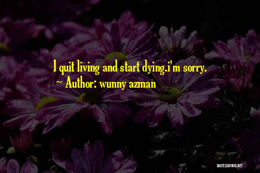 Wunny Azman Quotes: I Quit Living And Start Dying.i'm Sorry.