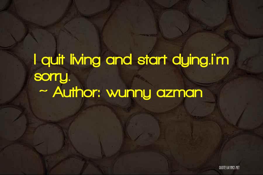 Wunny Azman Quotes: I Quit Living And Start Dying.i'm Sorry.