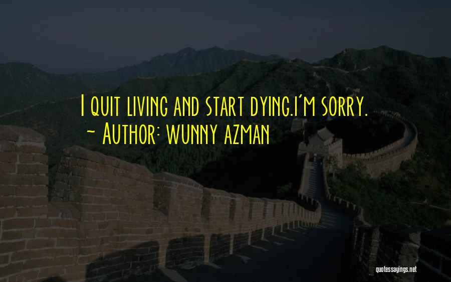 Wunny Azman Quotes: I Quit Living And Start Dying.i'm Sorry.