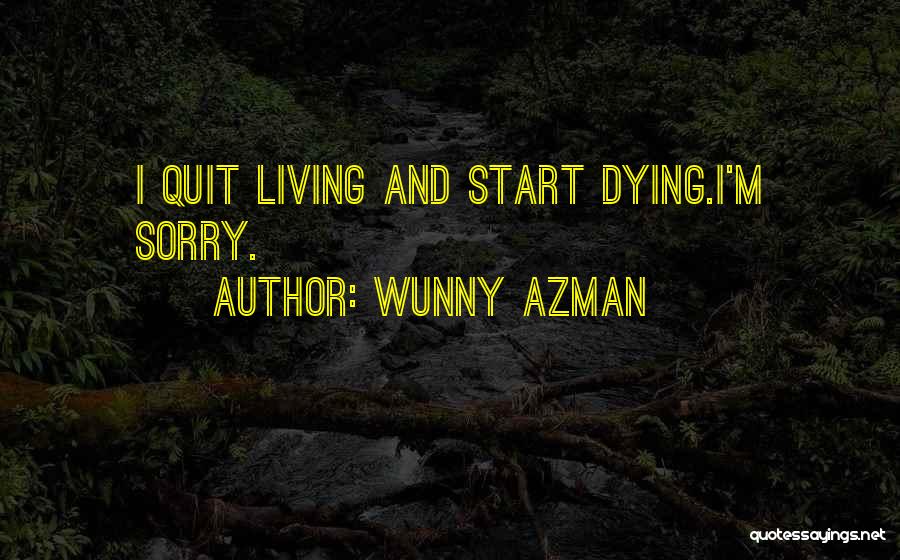 Wunny Azman Quotes: I Quit Living And Start Dying.i'm Sorry.