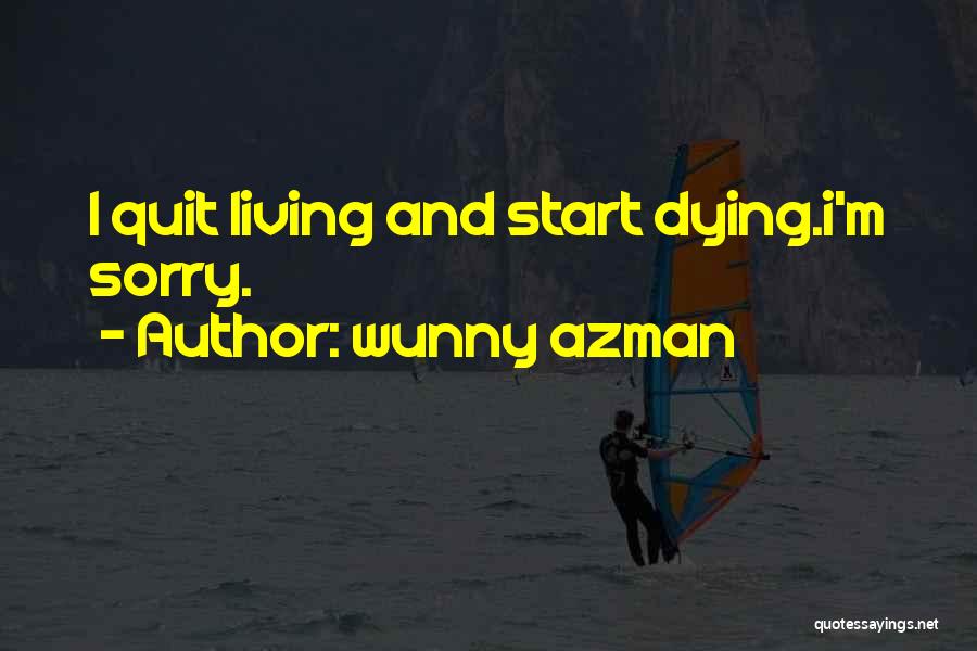 Wunny Azman Quotes: I Quit Living And Start Dying.i'm Sorry.