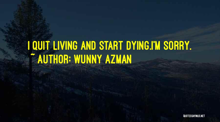 Wunny Azman Quotes: I Quit Living And Start Dying.i'm Sorry.