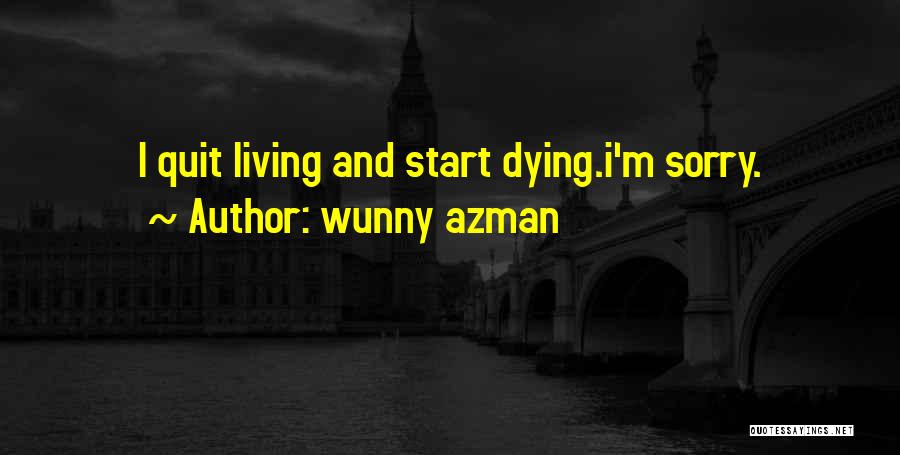 Wunny Azman Quotes: I Quit Living And Start Dying.i'm Sorry.