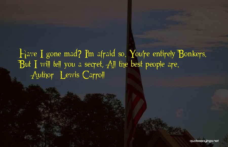 Lewis Carroll Quotes: Have I Gone Mad? I'm Afraid So. You're Entirely Bonkers. But I Will Tell You A Secret, All The Best