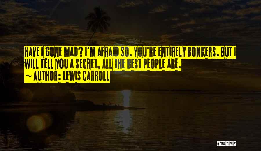 Lewis Carroll Quotes: Have I Gone Mad? I'm Afraid So. You're Entirely Bonkers. But I Will Tell You A Secret, All The Best