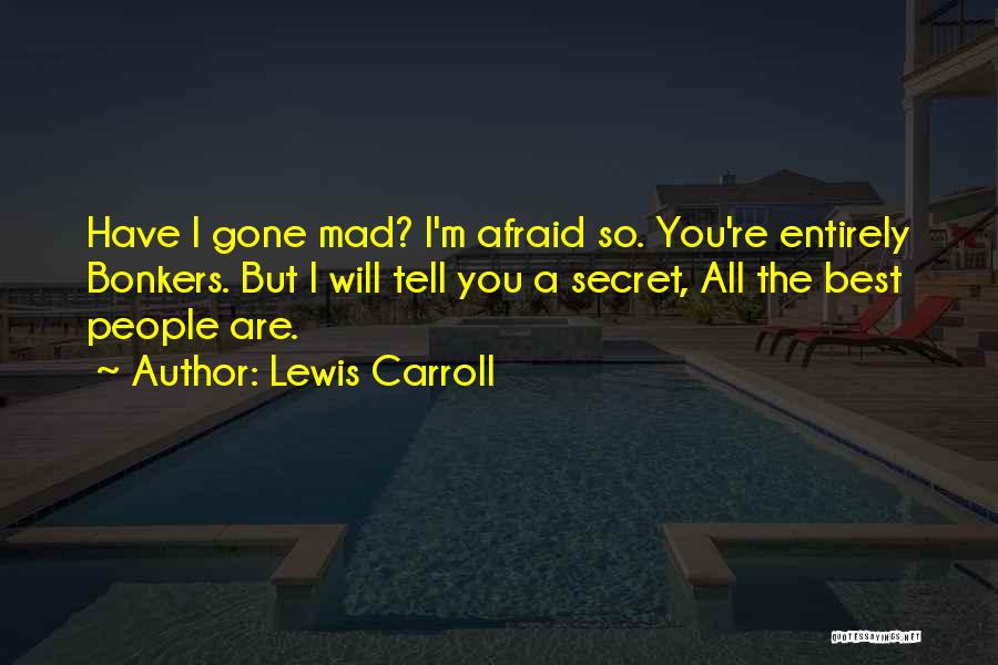 Lewis Carroll Quotes: Have I Gone Mad? I'm Afraid So. You're Entirely Bonkers. But I Will Tell You A Secret, All The Best