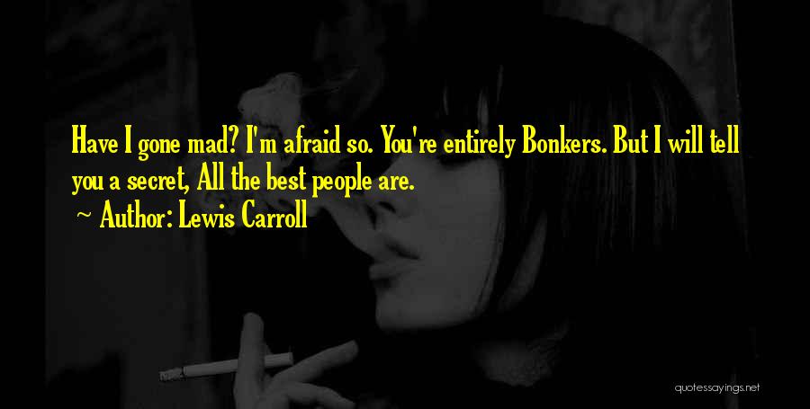Lewis Carroll Quotes: Have I Gone Mad? I'm Afraid So. You're Entirely Bonkers. But I Will Tell You A Secret, All The Best