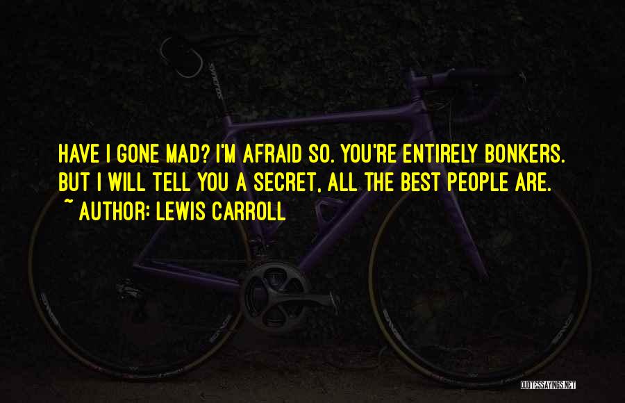Lewis Carroll Quotes: Have I Gone Mad? I'm Afraid So. You're Entirely Bonkers. But I Will Tell You A Secret, All The Best