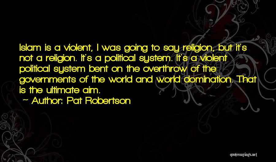 Pat Robertson Quotes: Islam Is A Violent, I Was Going To Say Religion, But It's Not A Religion. It's A Political System. It's