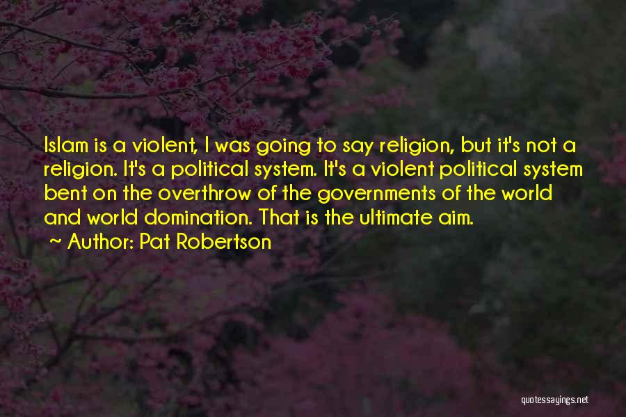 Pat Robertson Quotes: Islam Is A Violent, I Was Going To Say Religion, But It's Not A Religion. It's A Political System. It's
