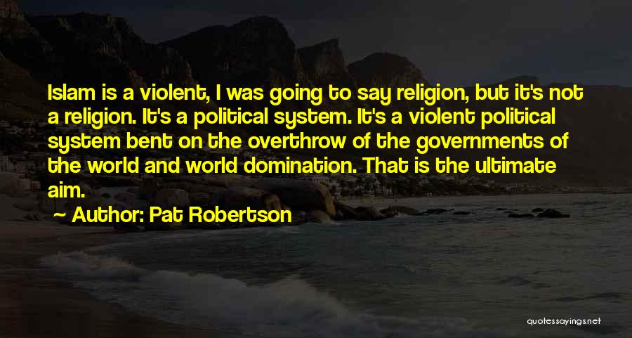 Pat Robertson Quotes: Islam Is A Violent, I Was Going To Say Religion, But It's Not A Religion. It's A Political System. It's