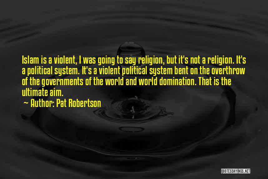 Pat Robertson Quotes: Islam Is A Violent, I Was Going To Say Religion, But It's Not A Religion. It's A Political System. It's
