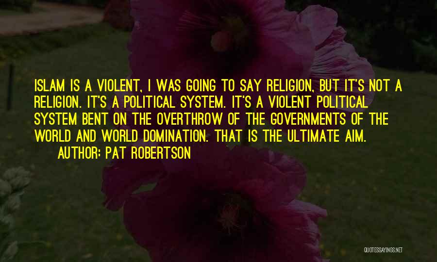Pat Robertson Quotes: Islam Is A Violent, I Was Going To Say Religion, But It's Not A Religion. It's A Political System. It's