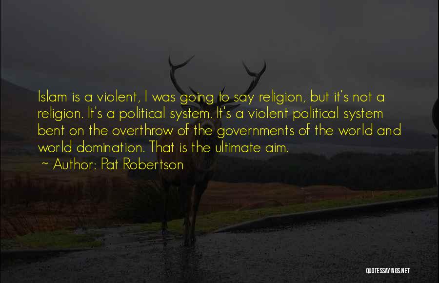 Pat Robertson Quotes: Islam Is A Violent, I Was Going To Say Religion, But It's Not A Religion. It's A Political System. It's