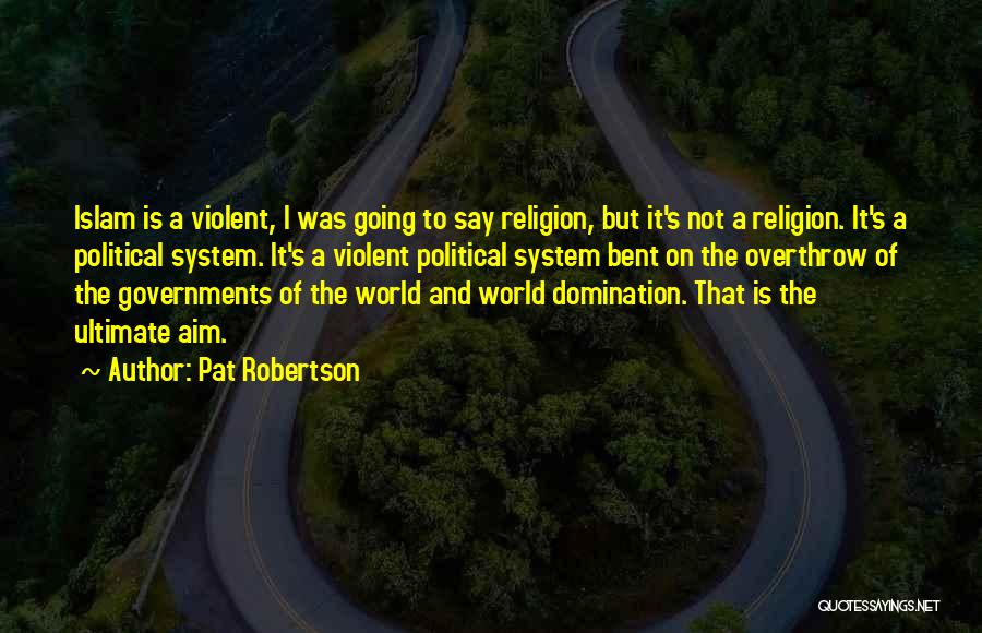 Pat Robertson Quotes: Islam Is A Violent, I Was Going To Say Religion, But It's Not A Religion. It's A Political System. It's
