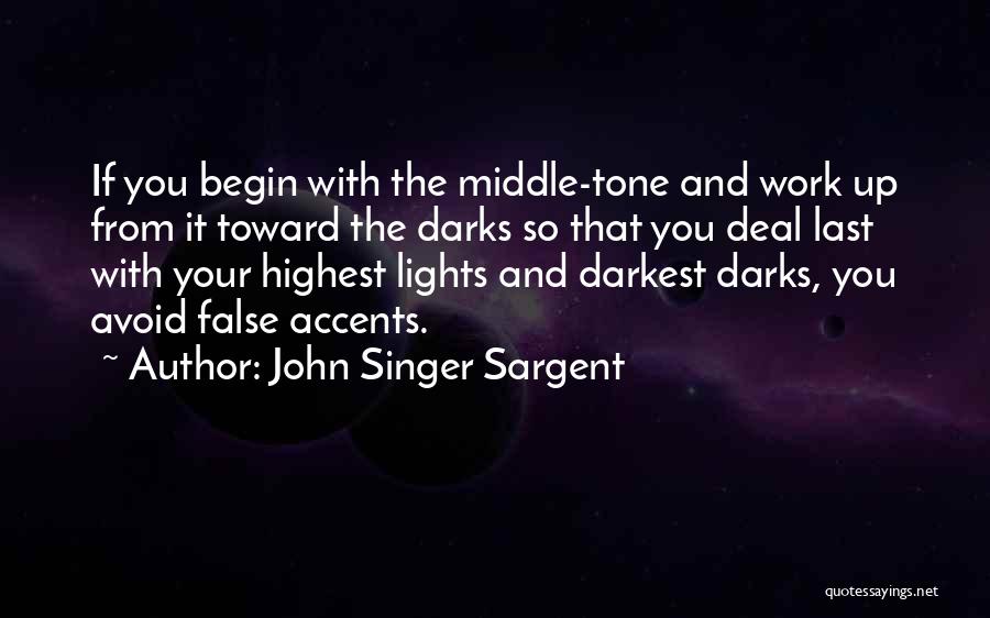 John Singer Sargent Quotes: If You Begin With The Middle-tone And Work Up From It Toward The Darks So That You Deal Last With