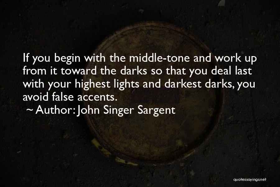 John Singer Sargent Quotes: If You Begin With The Middle-tone And Work Up From It Toward The Darks So That You Deal Last With