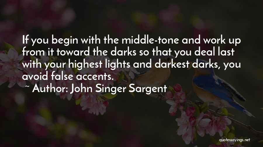 John Singer Sargent Quotes: If You Begin With The Middle-tone And Work Up From It Toward The Darks So That You Deal Last With