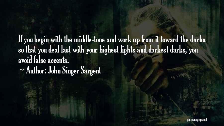 John Singer Sargent Quotes: If You Begin With The Middle-tone And Work Up From It Toward The Darks So That You Deal Last With