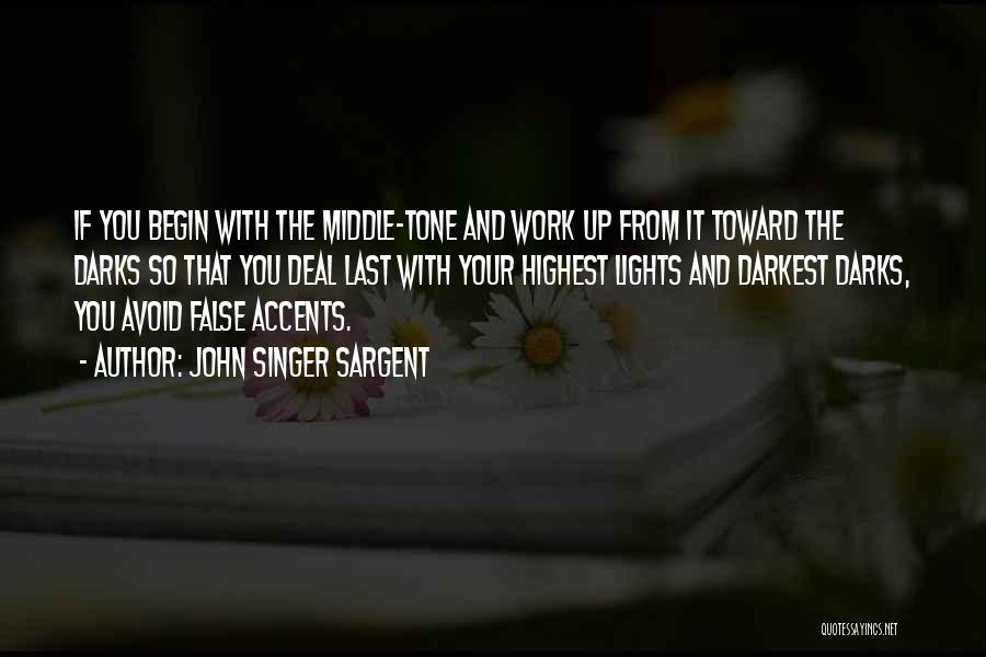 John Singer Sargent Quotes: If You Begin With The Middle-tone And Work Up From It Toward The Darks So That You Deal Last With