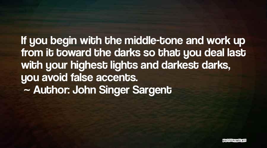 John Singer Sargent Quotes: If You Begin With The Middle-tone And Work Up From It Toward The Darks So That You Deal Last With