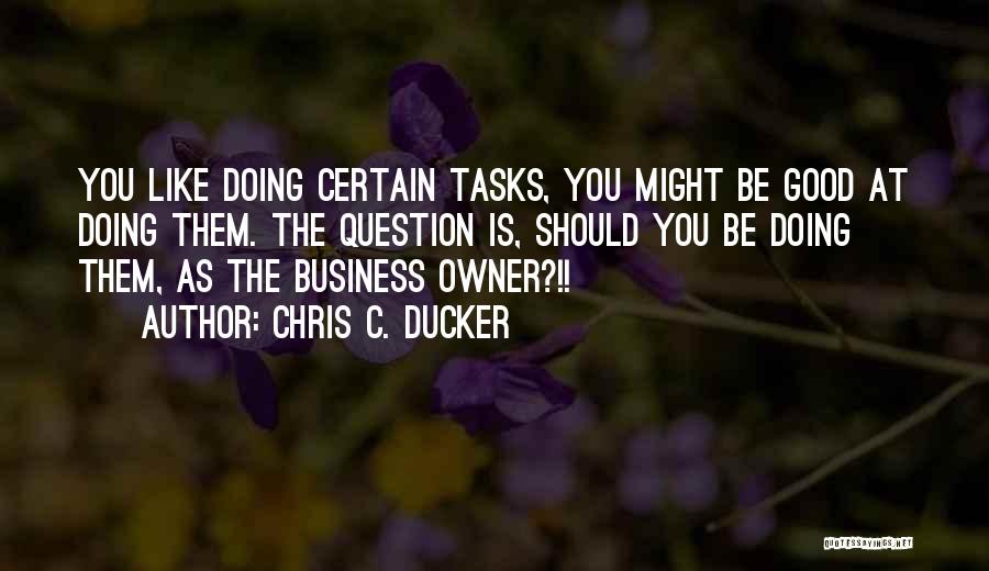 Chris C. Ducker Quotes: You Like Doing Certain Tasks, You Might Be Good At Doing Them. The Question Is, Should You Be Doing Them,