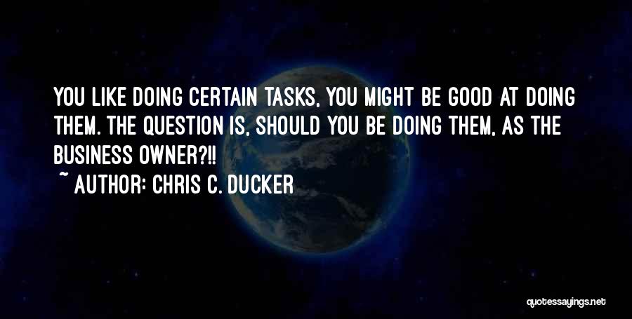 Chris C. Ducker Quotes: You Like Doing Certain Tasks, You Might Be Good At Doing Them. The Question Is, Should You Be Doing Them,