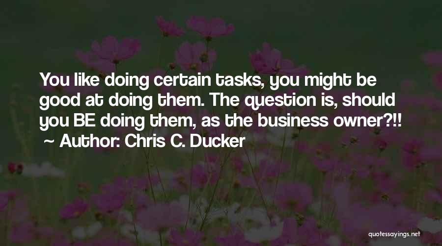 Chris C. Ducker Quotes: You Like Doing Certain Tasks, You Might Be Good At Doing Them. The Question Is, Should You Be Doing Them,