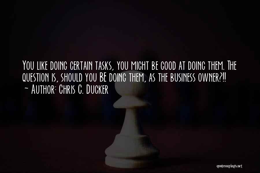 Chris C. Ducker Quotes: You Like Doing Certain Tasks, You Might Be Good At Doing Them. The Question Is, Should You Be Doing Them,