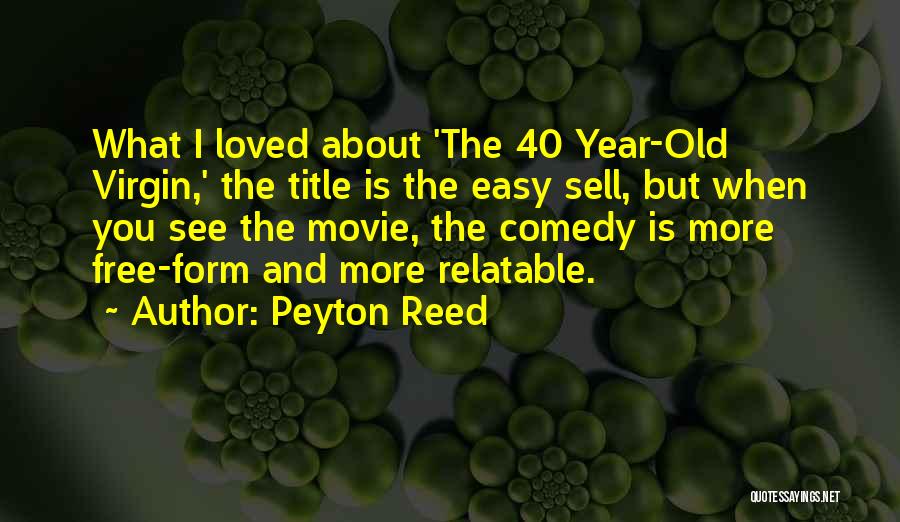 Peyton Reed Quotes: What I Loved About 'the 40 Year-old Virgin,' The Title Is The Easy Sell, But When You See The Movie,