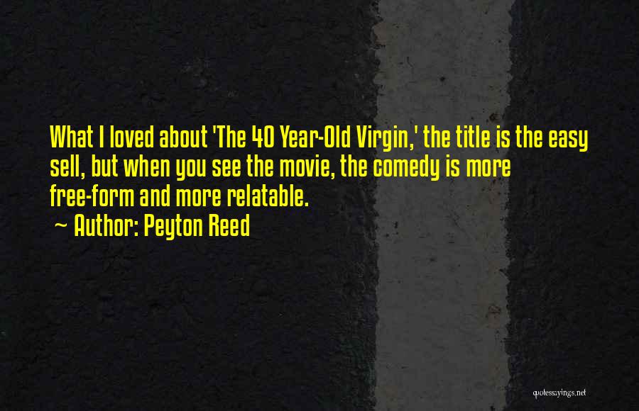 Peyton Reed Quotes: What I Loved About 'the 40 Year-old Virgin,' The Title Is The Easy Sell, But When You See The Movie,