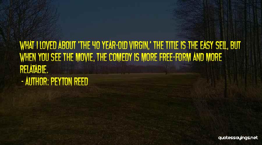 Peyton Reed Quotes: What I Loved About 'the 40 Year-old Virgin,' The Title Is The Easy Sell, But When You See The Movie,