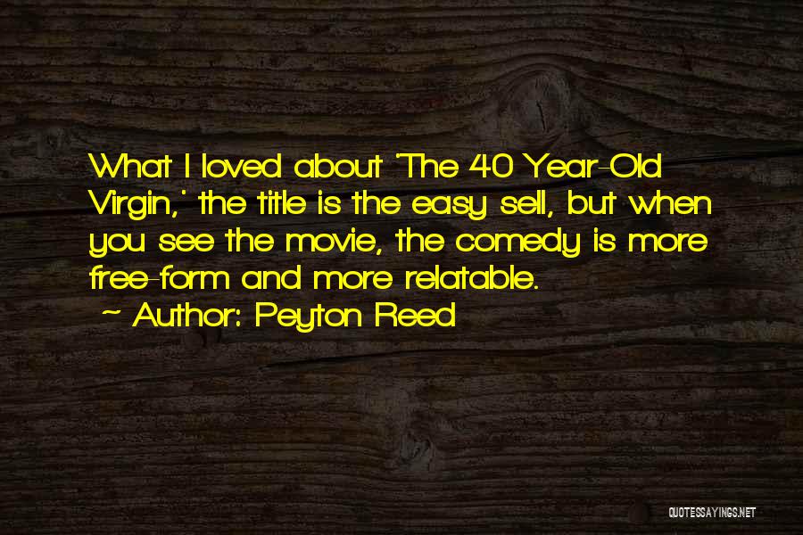 Peyton Reed Quotes: What I Loved About 'the 40 Year-old Virgin,' The Title Is The Easy Sell, But When You See The Movie,