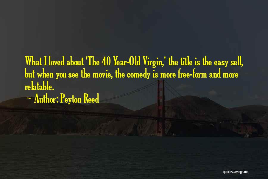 Peyton Reed Quotes: What I Loved About 'the 40 Year-old Virgin,' The Title Is The Easy Sell, But When You See The Movie,