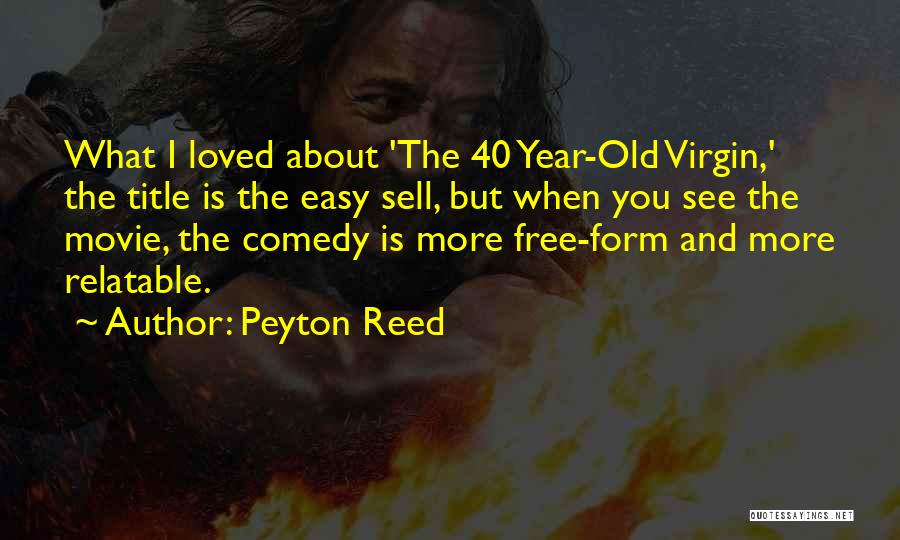 Peyton Reed Quotes: What I Loved About 'the 40 Year-old Virgin,' The Title Is The Easy Sell, But When You See The Movie,