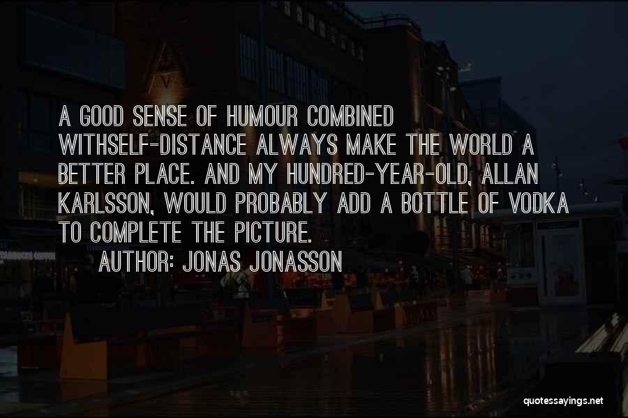Jonas Jonasson Quotes: A Good Sense Of Humour Combined Withself-distance Always Make The World A Better Place. And My Hundred-year-old, Allan Karlsson, Would