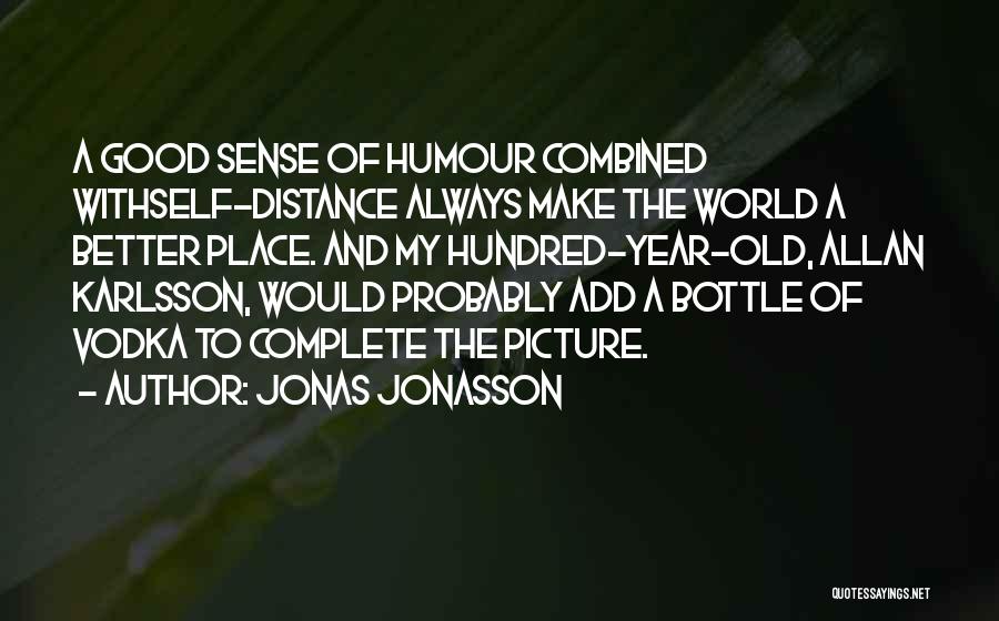 Jonas Jonasson Quotes: A Good Sense Of Humour Combined Withself-distance Always Make The World A Better Place. And My Hundred-year-old, Allan Karlsson, Would