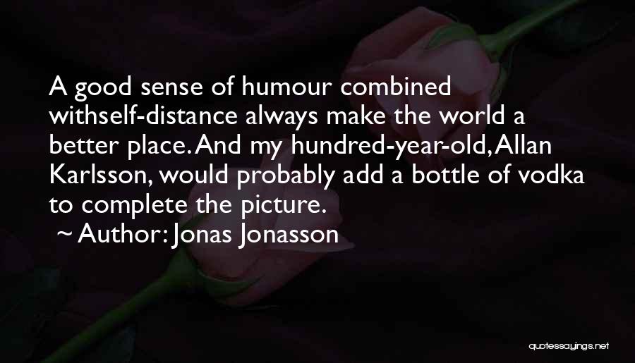 Jonas Jonasson Quotes: A Good Sense Of Humour Combined Withself-distance Always Make The World A Better Place. And My Hundred-year-old, Allan Karlsson, Would