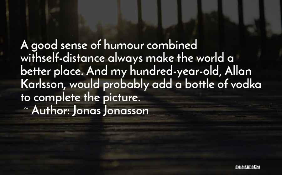 Jonas Jonasson Quotes: A Good Sense Of Humour Combined Withself-distance Always Make The World A Better Place. And My Hundred-year-old, Allan Karlsson, Would