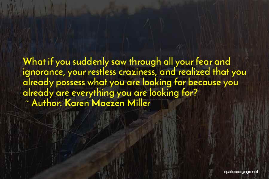 Karen Maezen Miller Quotes: What If You Suddenly Saw Through All Your Fear And Ignorance, Your Restless Craziness, And Realized That You Already Possess