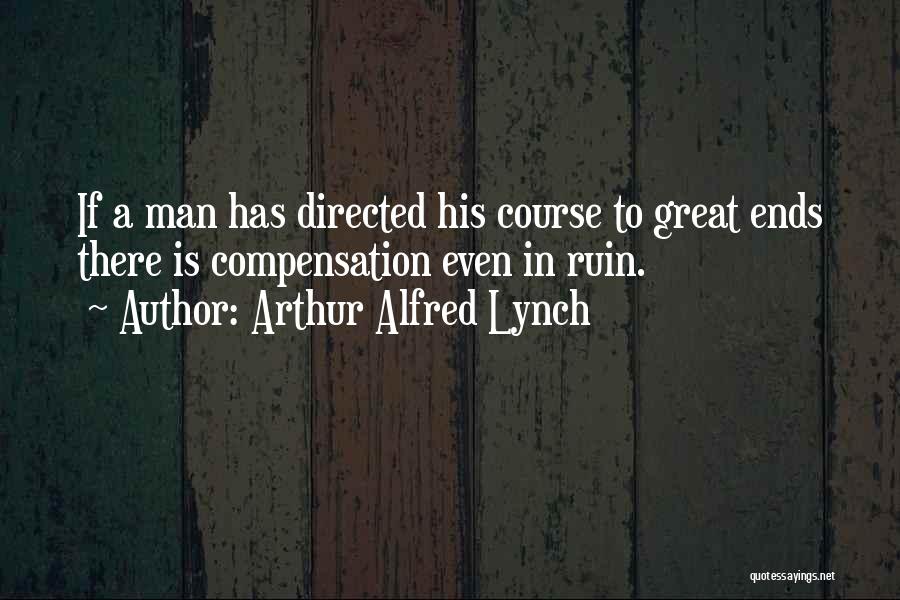 Arthur Alfred Lynch Quotes: If A Man Has Directed His Course To Great Ends There Is Compensation Even In Ruin.