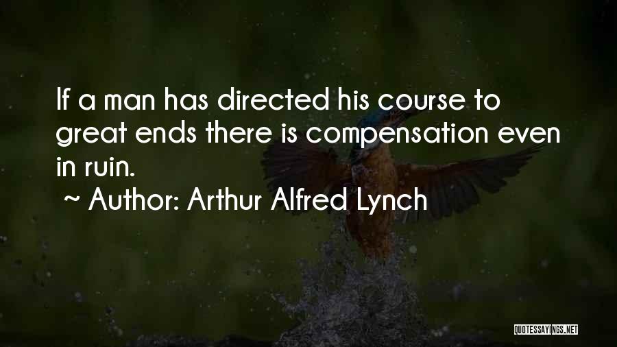 Arthur Alfred Lynch Quotes: If A Man Has Directed His Course To Great Ends There Is Compensation Even In Ruin.