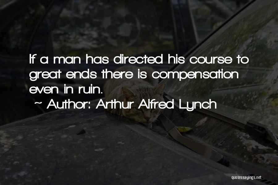 Arthur Alfred Lynch Quotes: If A Man Has Directed His Course To Great Ends There Is Compensation Even In Ruin.