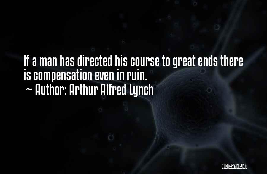 Arthur Alfred Lynch Quotes: If A Man Has Directed His Course To Great Ends There Is Compensation Even In Ruin.